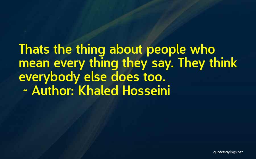 Khaled Hosseini Quotes: Thats The Thing About People Who Mean Every Thing They Say. They Think Everybody Else Does Too.