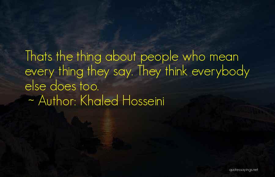 Khaled Hosseini Quotes: Thats The Thing About People Who Mean Every Thing They Say. They Think Everybody Else Does Too.