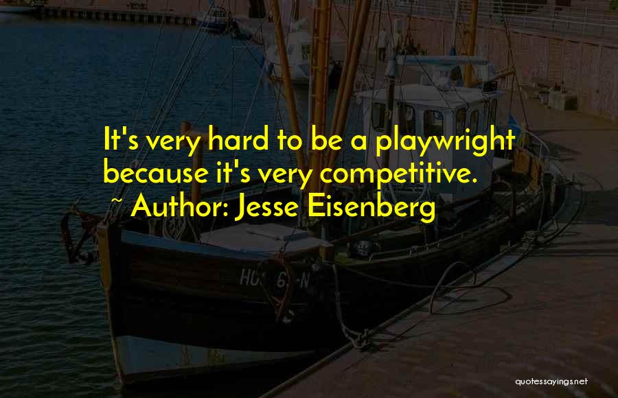 Jesse Eisenberg Quotes: It's Very Hard To Be A Playwright Because It's Very Competitive.