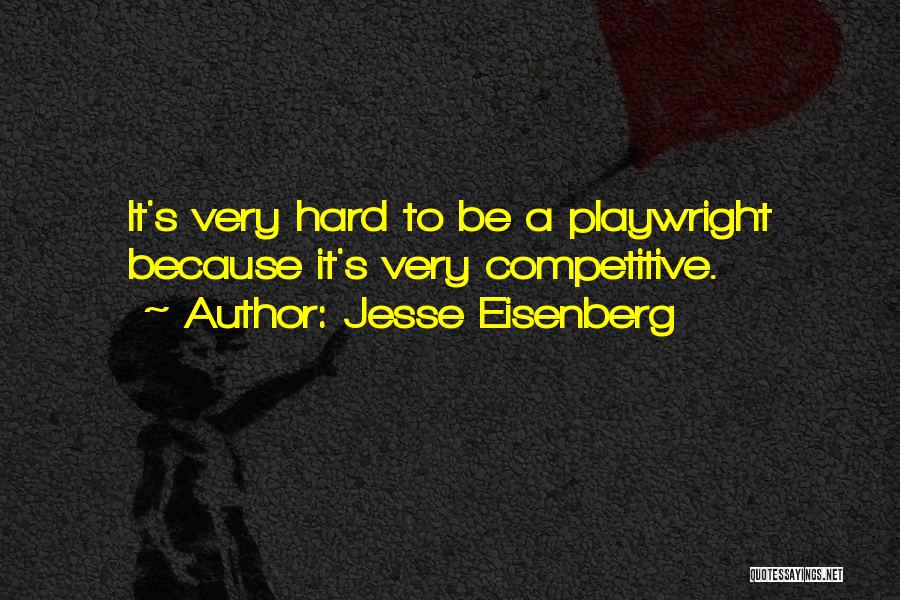 Jesse Eisenberg Quotes: It's Very Hard To Be A Playwright Because It's Very Competitive.