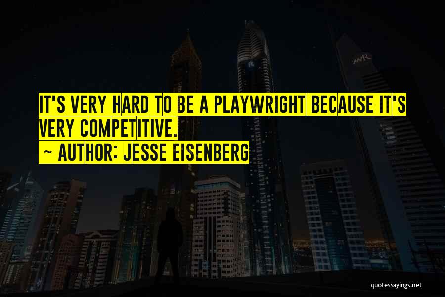 Jesse Eisenberg Quotes: It's Very Hard To Be A Playwright Because It's Very Competitive.