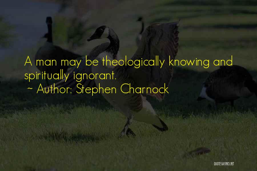 Stephen Charnock Quotes: A Man May Be Theologically Knowing And Spiritually Ignorant.