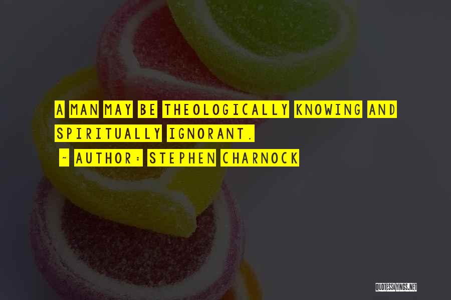 Stephen Charnock Quotes: A Man May Be Theologically Knowing And Spiritually Ignorant.