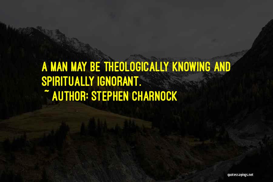 Stephen Charnock Quotes: A Man May Be Theologically Knowing And Spiritually Ignorant.