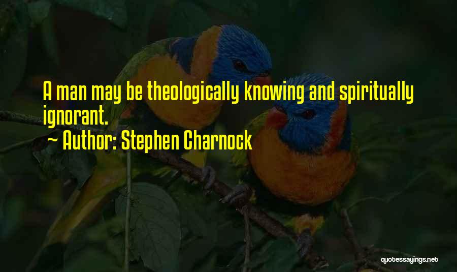 Stephen Charnock Quotes: A Man May Be Theologically Knowing And Spiritually Ignorant.