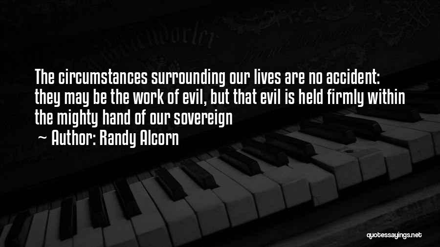 Randy Alcorn Quotes: The Circumstances Surrounding Our Lives Are No Accident: They May Be The Work Of Evil, But That Evil Is Held
