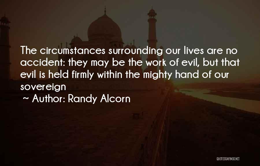 Randy Alcorn Quotes: The Circumstances Surrounding Our Lives Are No Accident: They May Be The Work Of Evil, But That Evil Is Held