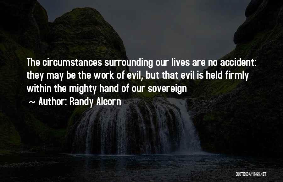 Randy Alcorn Quotes: The Circumstances Surrounding Our Lives Are No Accident: They May Be The Work Of Evil, But That Evil Is Held