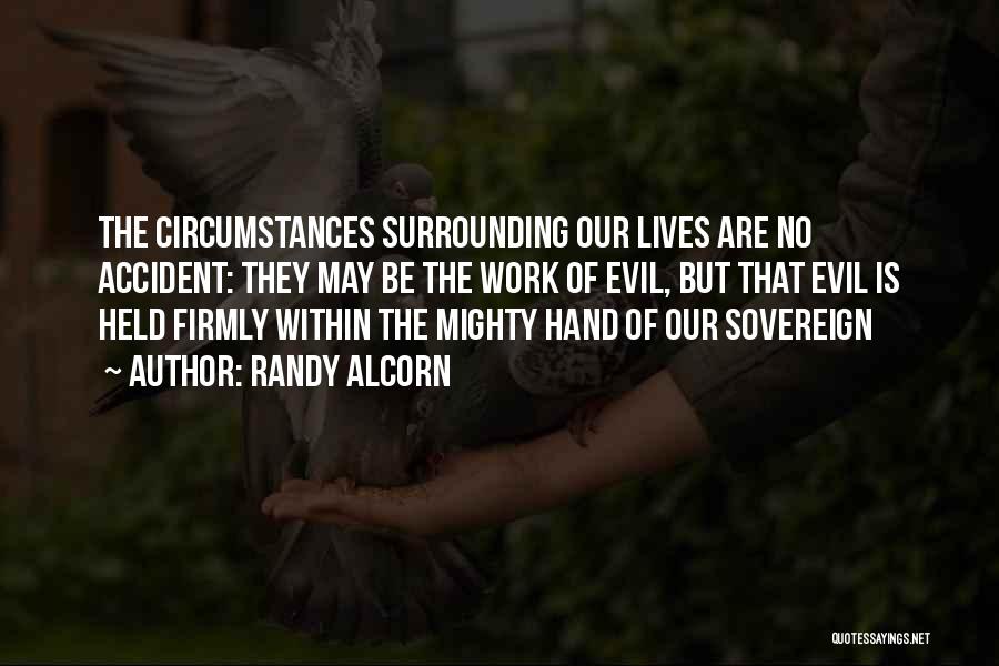 Randy Alcorn Quotes: The Circumstances Surrounding Our Lives Are No Accident: They May Be The Work Of Evil, But That Evil Is Held