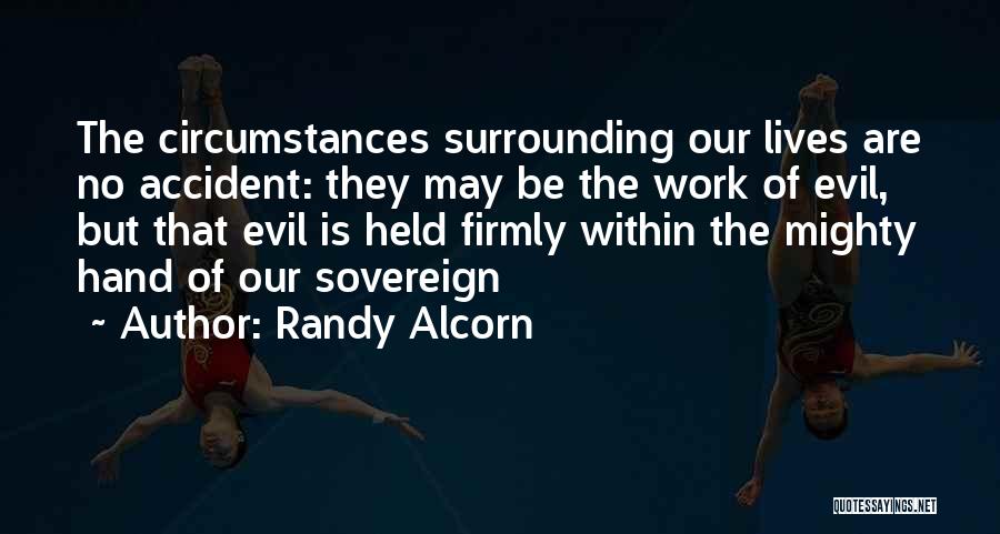 Randy Alcorn Quotes: The Circumstances Surrounding Our Lives Are No Accident: They May Be The Work Of Evil, But That Evil Is Held