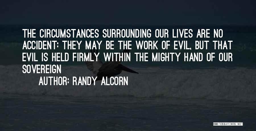 Randy Alcorn Quotes: The Circumstances Surrounding Our Lives Are No Accident: They May Be The Work Of Evil, But That Evil Is Held