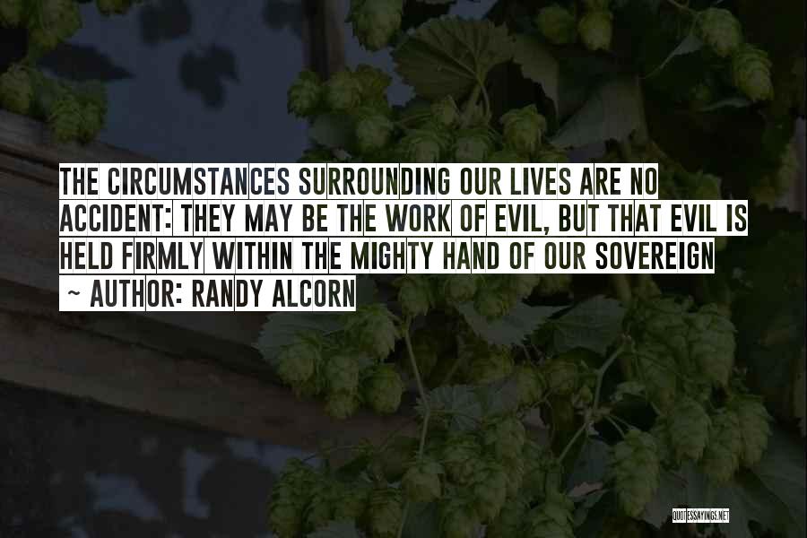 Randy Alcorn Quotes: The Circumstances Surrounding Our Lives Are No Accident: They May Be The Work Of Evil, But That Evil Is Held