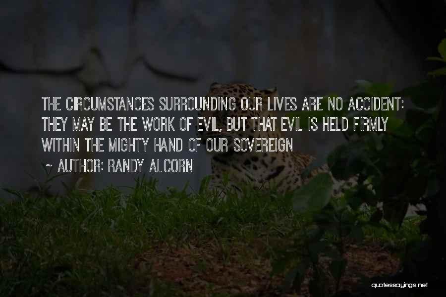 Randy Alcorn Quotes: The Circumstances Surrounding Our Lives Are No Accident: They May Be The Work Of Evil, But That Evil Is Held