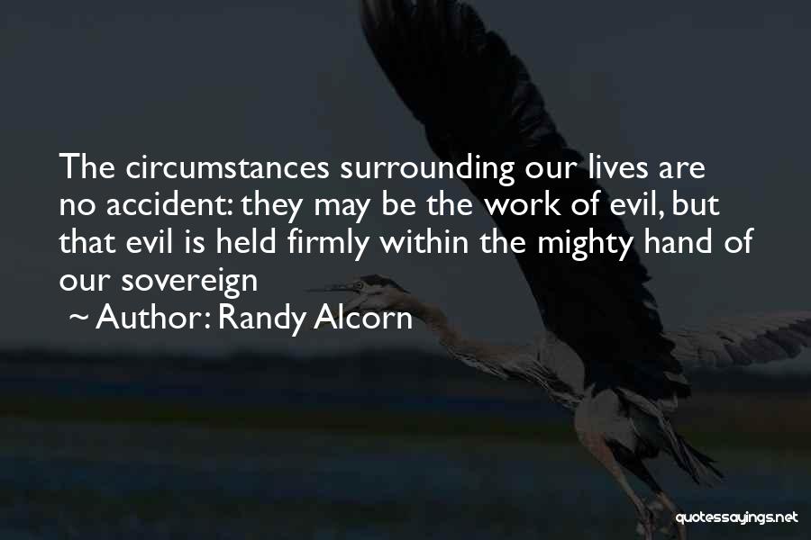 Randy Alcorn Quotes: The Circumstances Surrounding Our Lives Are No Accident: They May Be The Work Of Evil, But That Evil Is Held