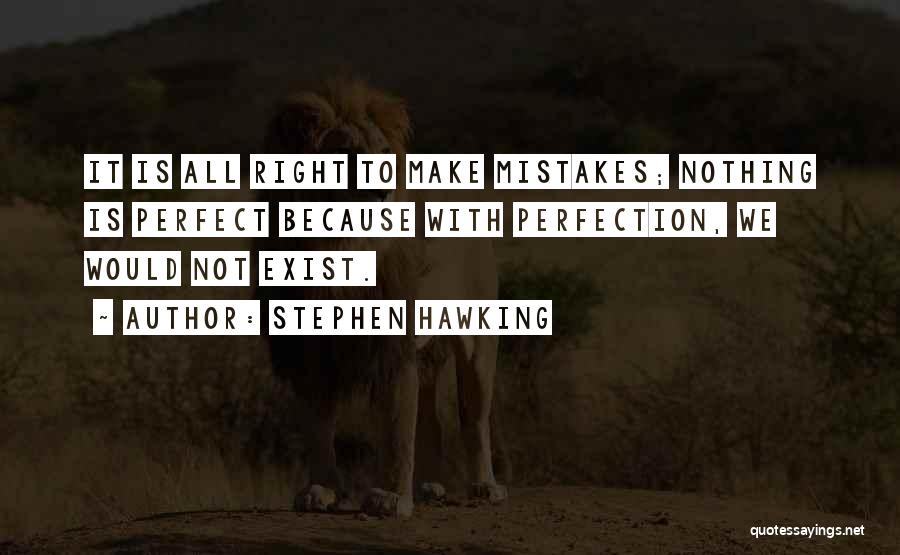 Stephen Hawking Quotes: It Is All Right To Make Mistakes; Nothing Is Perfect Because With Perfection, We Would Not Exist.