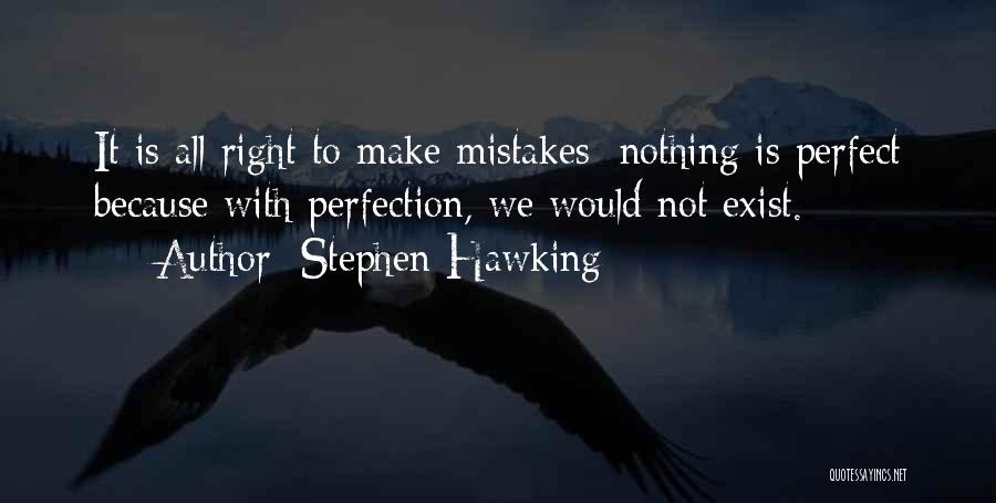 Stephen Hawking Quotes: It Is All Right To Make Mistakes; Nothing Is Perfect Because With Perfection, We Would Not Exist.