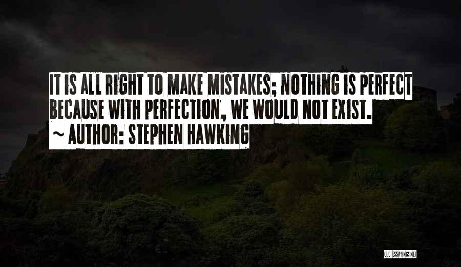 Stephen Hawking Quotes: It Is All Right To Make Mistakes; Nothing Is Perfect Because With Perfection, We Would Not Exist.