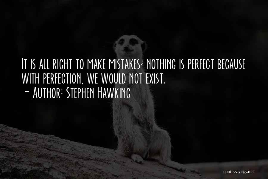 Stephen Hawking Quotes: It Is All Right To Make Mistakes; Nothing Is Perfect Because With Perfection, We Would Not Exist.