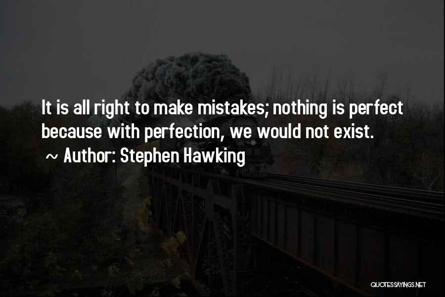 Stephen Hawking Quotes: It Is All Right To Make Mistakes; Nothing Is Perfect Because With Perfection, We Would Not Exist.