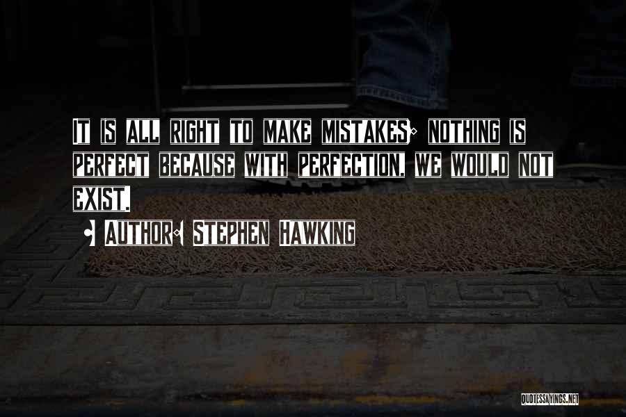 Stephen Hawking Quotes: It Is All Right To Make Mistakes; Nothing Is Perfect Because With Perfection, We Would Not Exist.