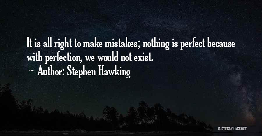 Stephen Hawking Quotes: It Is All Right To Make Mistakes; Nothing Is Perfect Because With Perfection, We Would Not Exist.