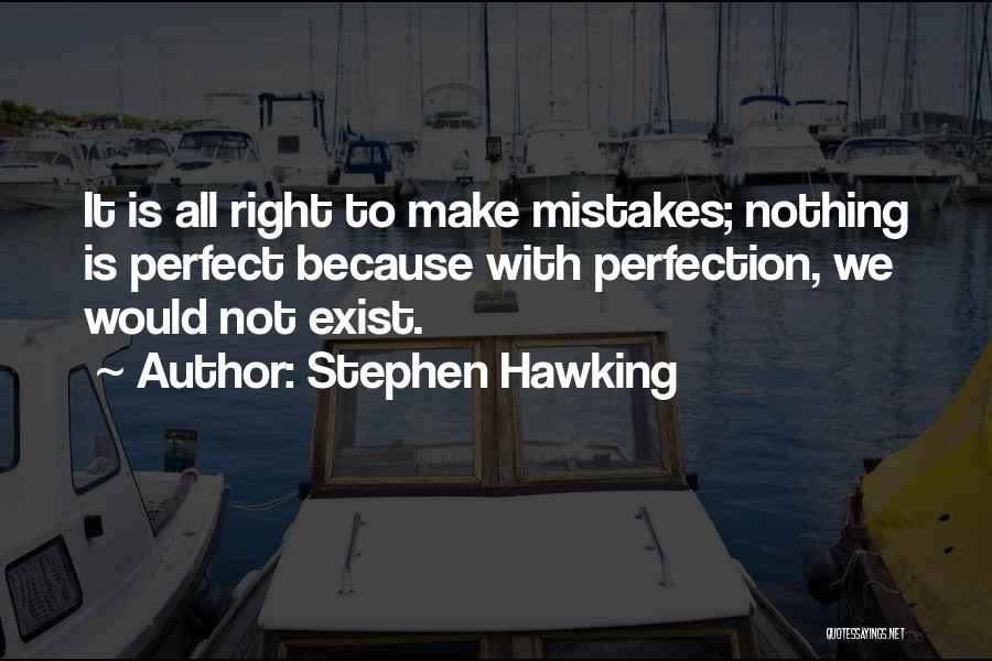 Stephen Hawking Quotes: It Is All Right To Make Mistakes; Nothing Is Perfect Because With Perfection, We Would Not Exist.