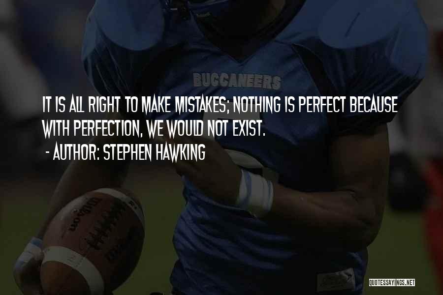 Stephen Hawking Quotes: It Is All Right To Make Mistakes; Nothing Is Perfect Because With Perfection, We Would Not Exist.