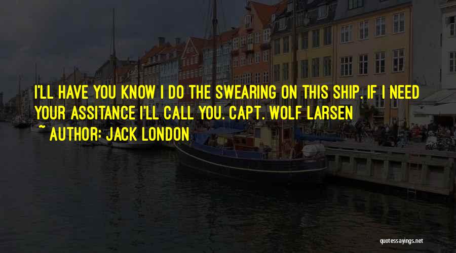 Jack London Quotes: I'll Have You Know I Do The Swearing On This Ship. If I Need Your Assitance I'll Call You. Capt.