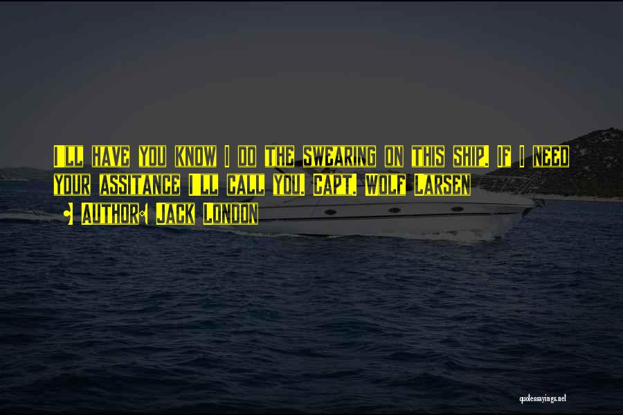 Jack London Quotes: I'll Have You Know I Do The Swearing On This Ship. If I Need Your Assitance I'll Call You. Capt.