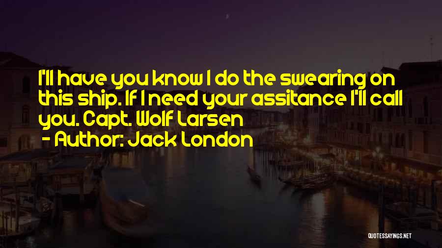 Jack London Quotes: I'll Have You Know I Do The Swearing On This Ship. If I Need Your Assitance I'll Call You. Capt.