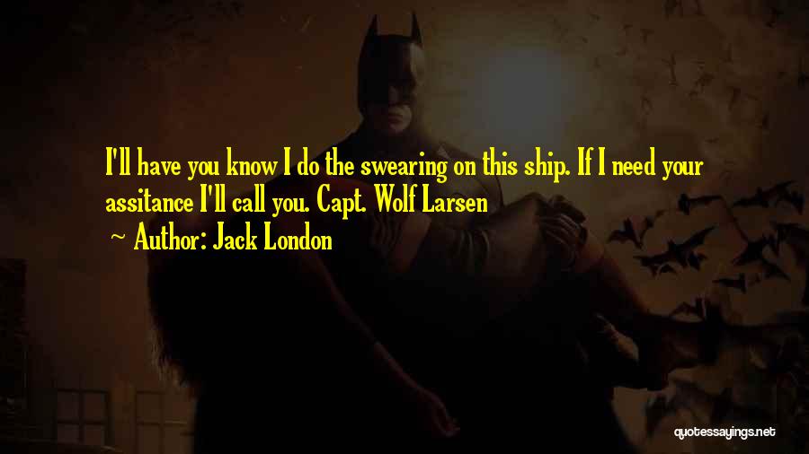 Jack London Quotes: I'll Have You Know I Do The Swearing On This Ship. If I Need Your Assitance I'll Call You. Capt.