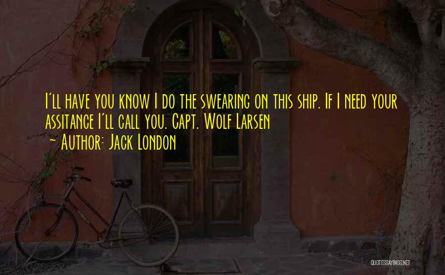 Jack London Quotes: I'll Have You Know I Do The Swearing On This Ship. If I Need Your Assitance I'll Call You. Capt.