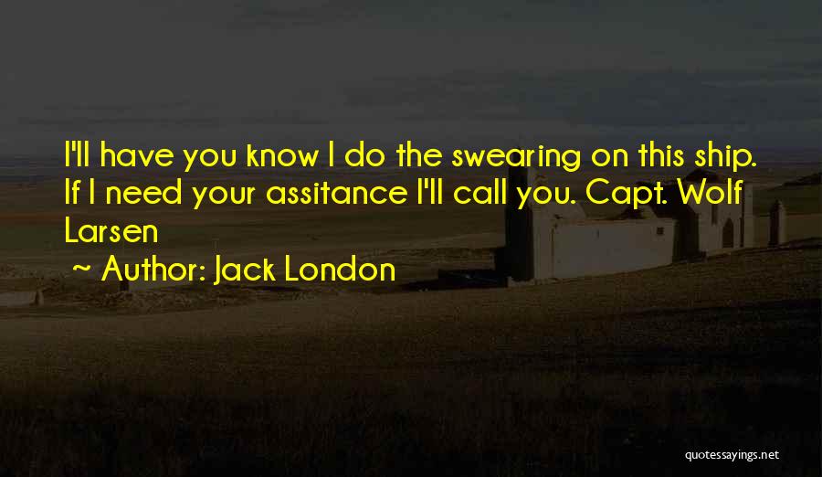 Jack London Quotes: I'll Have You Know I Do The Swearing On This Ship. If I Need Your Assitance I'll Call You. Capt.
