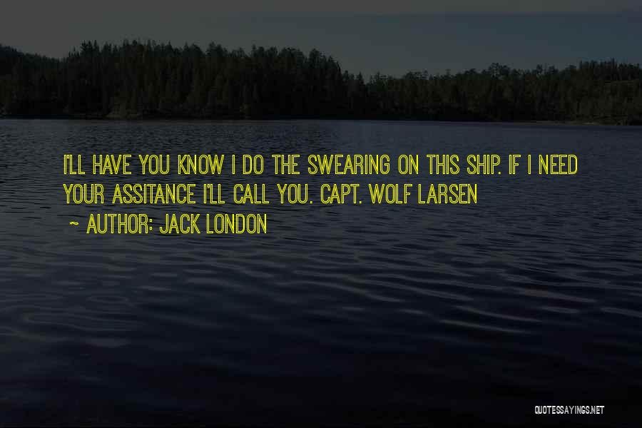 Jack London Quotes: I'll Have You Know I Do The Swearing On This Ship. If I Need Your Assitance I'll Call You. Capt.