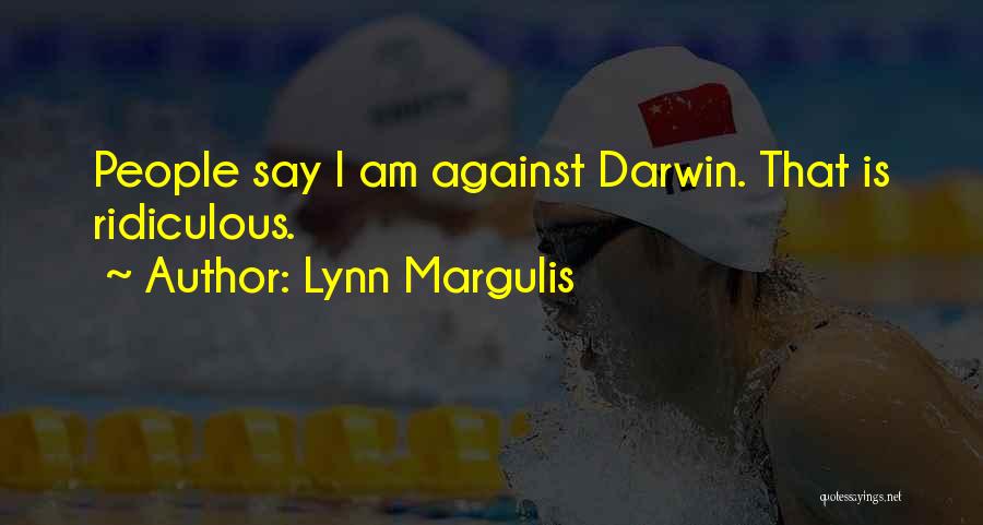 Lynn Margulis Quotes: People Say I Am Against Darwin. That Is Ridiculous.
