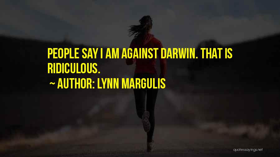 Lynn Margulis Quotes: People Say I Am Against Darwin. That Is Ridiculous.