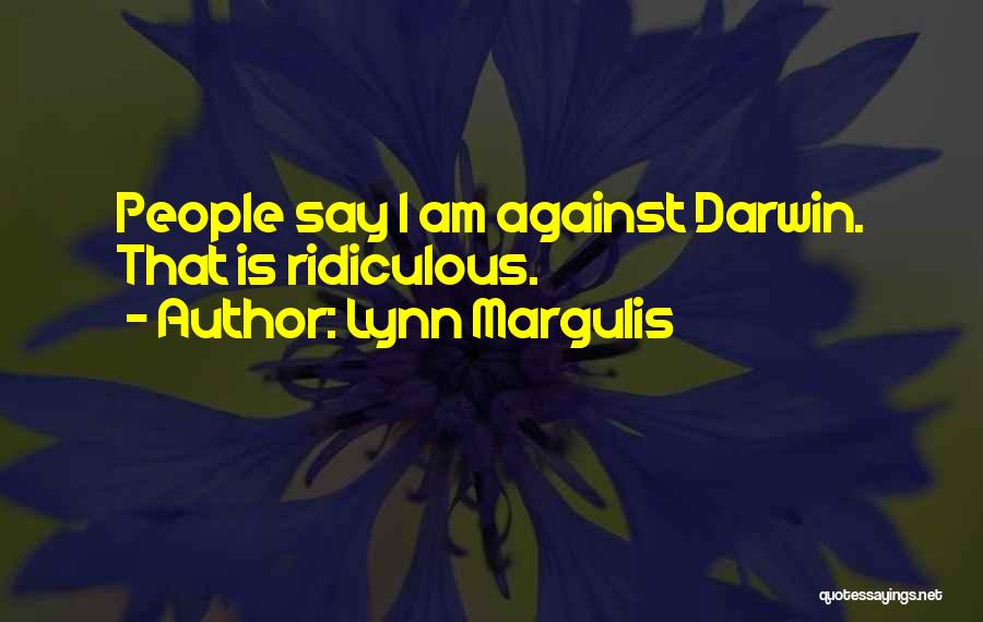Lynn Margulis Quotes: People Say I Am Against Darwin. That Is Ridiculous.