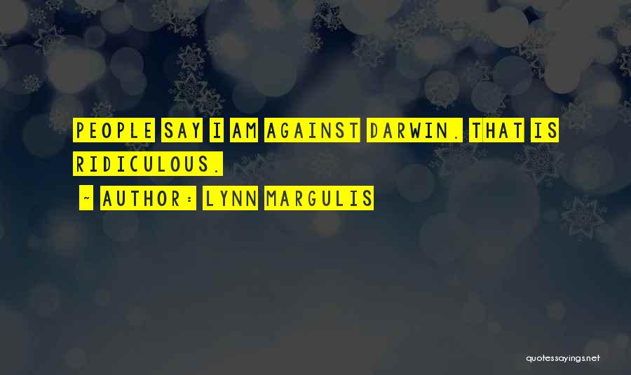 Lynn Margulis Quotes: People Say I Am Against Darwin. That Is Ridiculous.