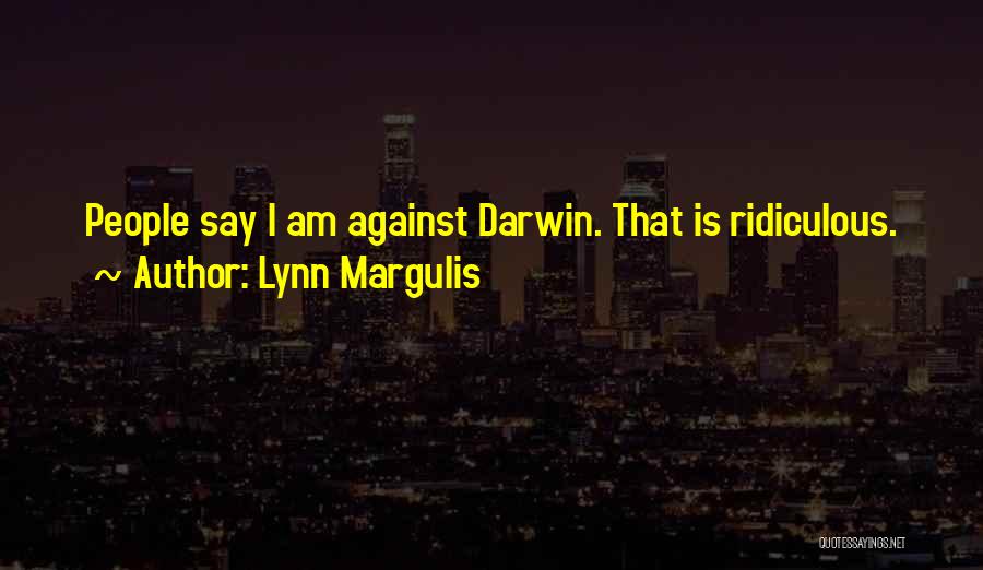 Lynn Margulis Quotes: People Say I Am Against Darwin. That Is Ridiculous.