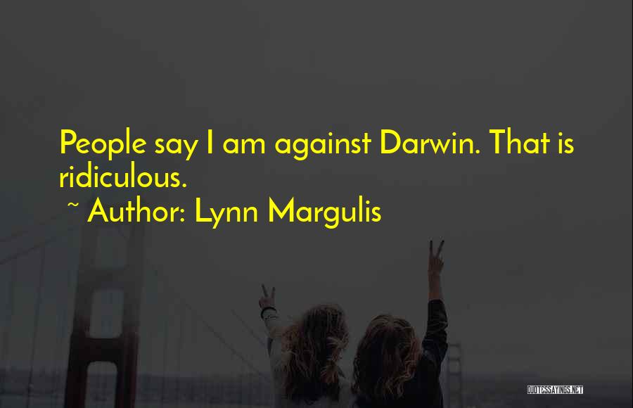 Lynn Margulis Quotes: People Say I Am Against Darwin. That Is Ridiculous.