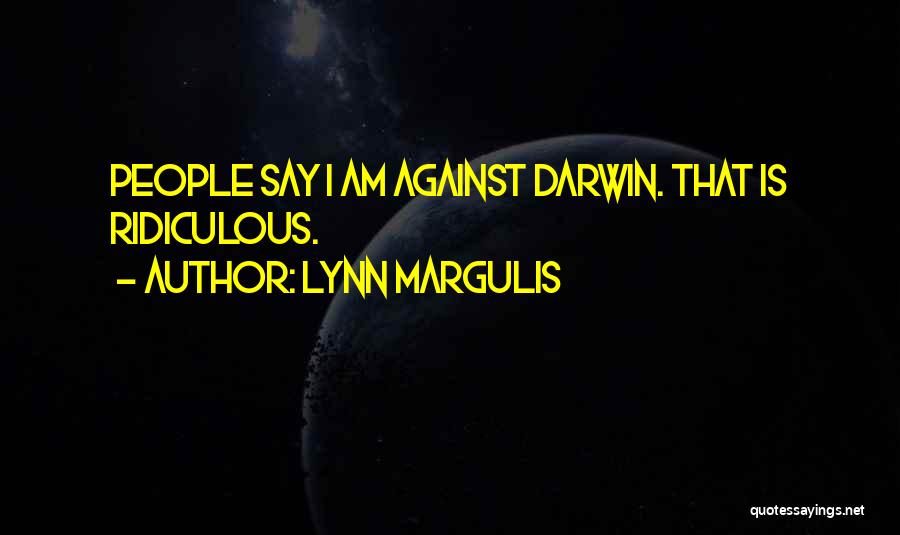 Lynn Margulis Quotes: People Say I Am Against Darwin. That Is Ridiculous.