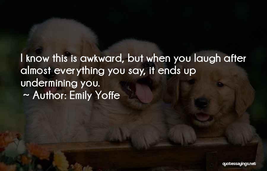 Emily Yoffe Quotes: I Know This Is Awkward, But When You Laugh After Almost Everything You Say, It Ends Up Undermining You.