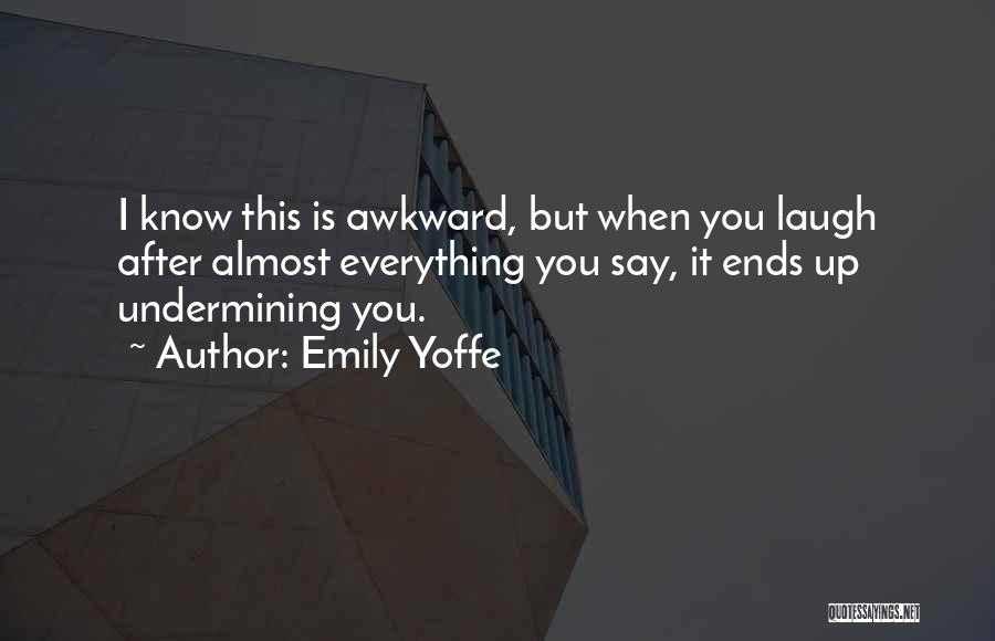 Emily Yoffe Quotes: I Know This Is Awkward, But When You Laugh After Almost Everything You Say, It Ends Up Undermining You.