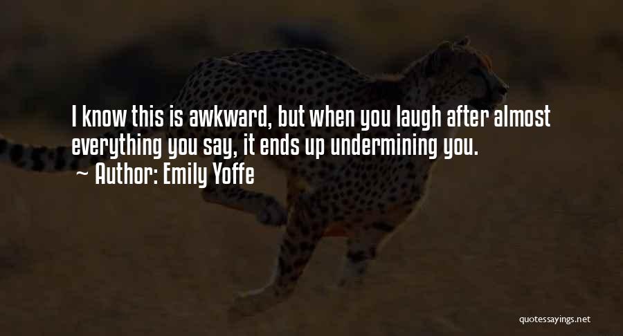 Emily Yoffe Quotes: I Know This Is Awkward, But When You Laugh After Almost Everything You Say, It Ends Up Undermining You.