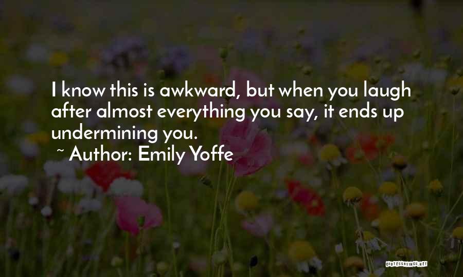 Emily Yoffe Quotes: I Know This Is Awkward, But When You Laugh After Almost Everything You Say, It Ends Up Undermining You.