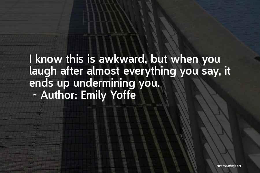 Emily Yoffe Quotes: I Know This Is Awkward, But When You Laugh After Almost Everything You Say, It Ends Up Undermining You.