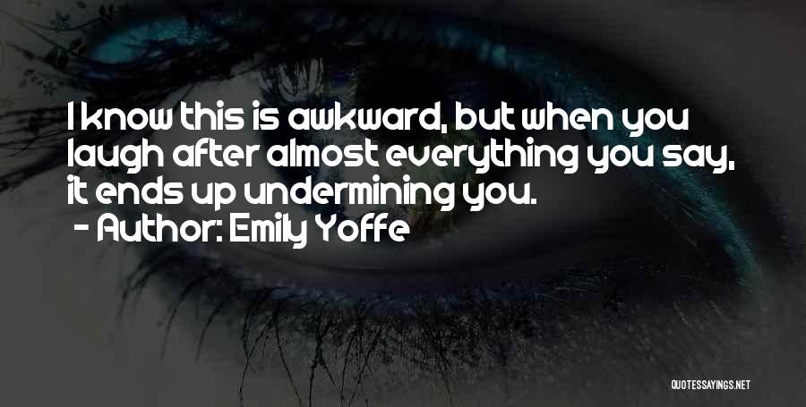 Emily Yoffe Quotes: I Know This Is Awkward, But When You Laugh After Almost Everything You Say, It Ends Up Undermining You.