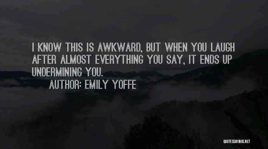 Emily Yoffe Quotes: I Know This Is Awkward, But When You Laugh After Almost Everything You Say, It Ends Up Undermining You.