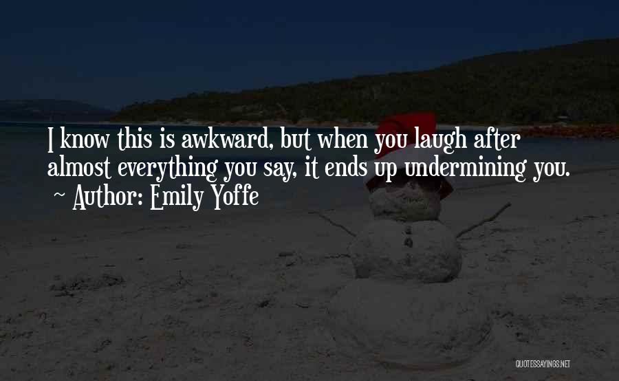 Emily Yoffe Quotes: I Know This Is Awkward, But When You Laugh After Almost Everything You Say, It Ends Up Undermining You.