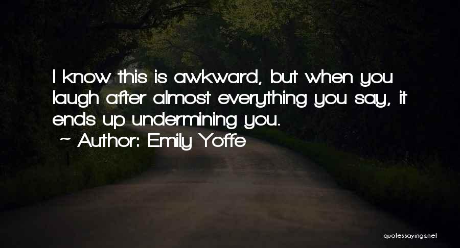 Emily Yoffe Quotes: I Know This Is Awkward, But When You Laugh After Almost Everything You Say, It Ends Up Undermining You.